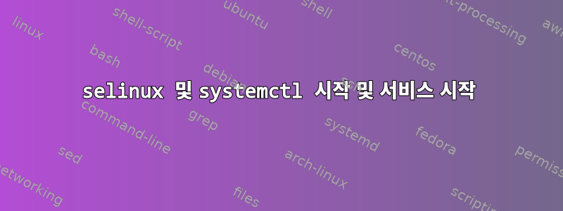 selinux 및 systemctl 시작 및 서비스 시작