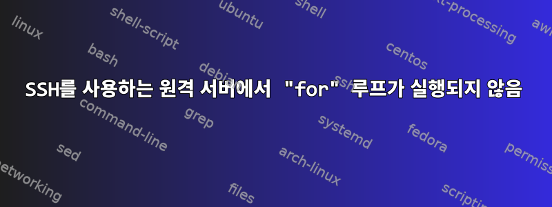 SSH를 사용하는 원격 서버에서 "for" 루프가 실행되지 않음