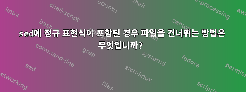 sed에 정규 표현식이 포함된 경우 파일을 건너뛰는 방법은 무엇입니까?