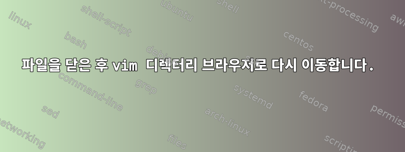 파일을 닫은 후 vim 디렉터리 브라우저로 다시 이동합니다.