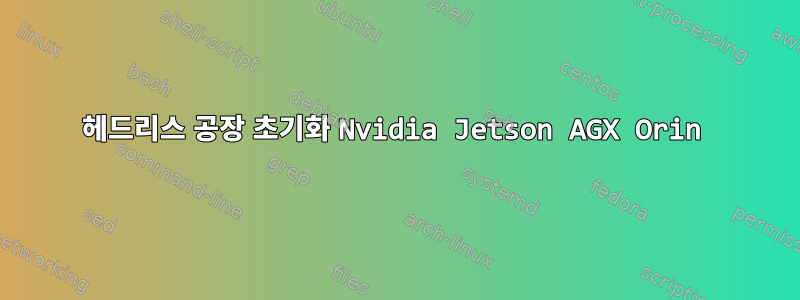 헤드리스 공장 초기화 Nvidia Jetson AGX Orin