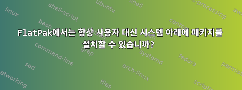 FlatPak에서는 항상 사용자 대신 시스템 아래에 패키지를 설치할 수 있습니까?