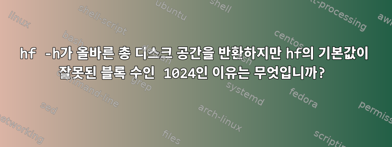 hf -h가 올바른 총 디스크 공간을 반환하지만 hf의 기본값이 잘못된 블록 수인 1024인 이유는 무엇입니까?