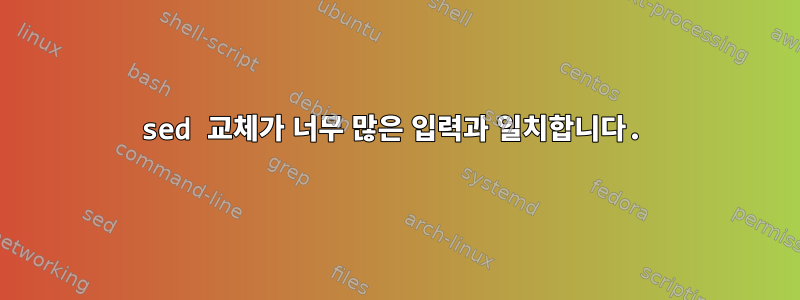 sed 교체가 너무 많은 입력과 일치합니다.