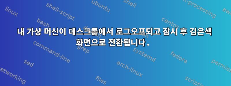 내 가상 머신이 데스크톱에서 로그오프되고 잠시 후 검은색 화면으로 전환됩니다.