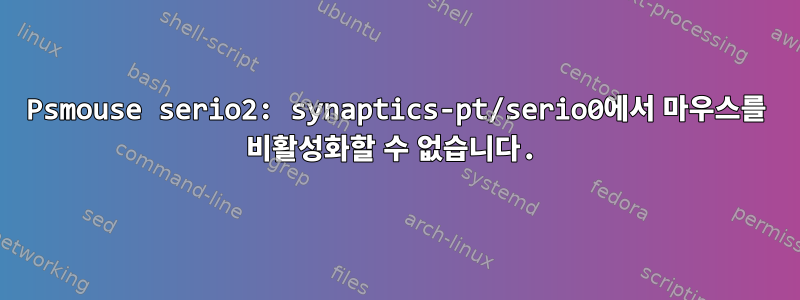 Psmouse serio2: synaptics-pt/serio0에서 마우스를 비활성화할 수 없습니다.