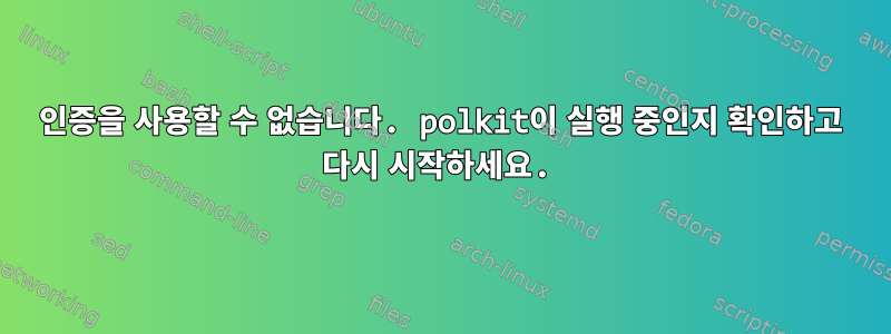 인증을 사용할 수 없습니다. polkit이 실행 중인지 확인하고 다시 시작하세요.