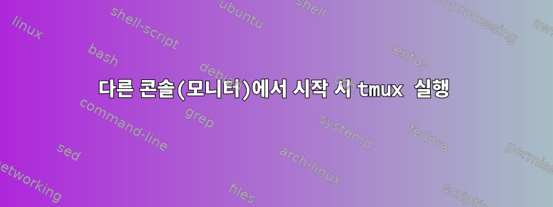 다른 콘솔(모니터)에서 시작 시 tmux 실행