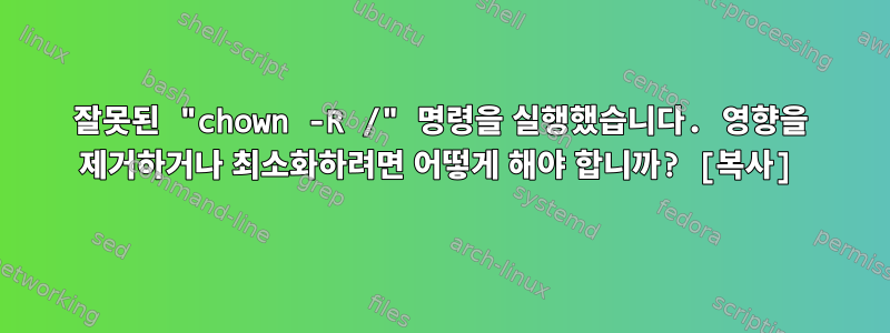 잘못된 "chown -R /" 명령을 실행했습니다. 영향을 제거하거나 최소화하려면 어떻게 해야 합니까? [복사]