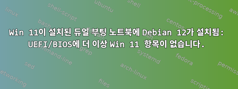 Win 11이 설치된 듀얼 부팅 노트북에 Debian 12가 설치됨: UEFI/BIOS에 더 이상 Win 11 항목이 없습니다.