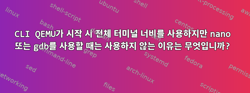 CLI QEMU가 시작 시 전체 터미널 너비를 사용하지만 nano 또는 gdb를 사용할 때는 사용하지 않는 이유는 무엇입니까?