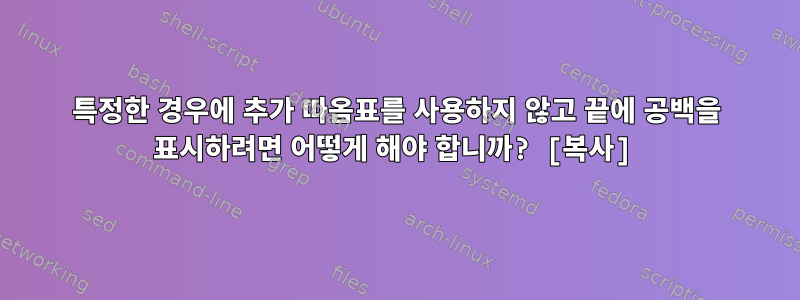 특정한 경우에 추가 따옴표를 사용하지 않고 끝에 공백을 표시하려면 어떻게 해야 합니까? [복사]