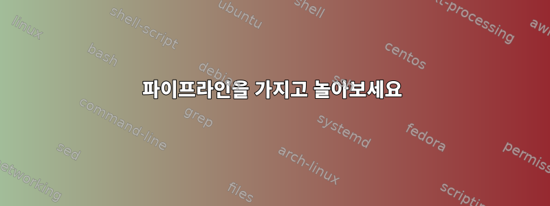 파이프라인을 가지고 놀아보세요