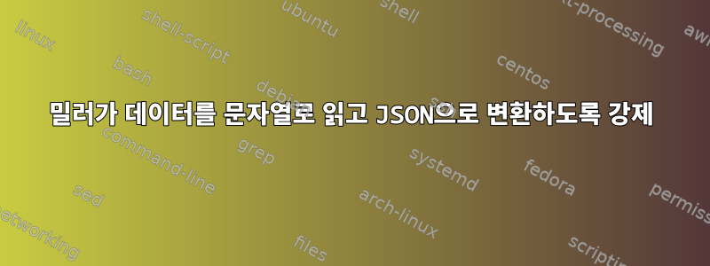 밀러가 데이터를 문자열로 읽고 JSON으로 변환하도록 강제