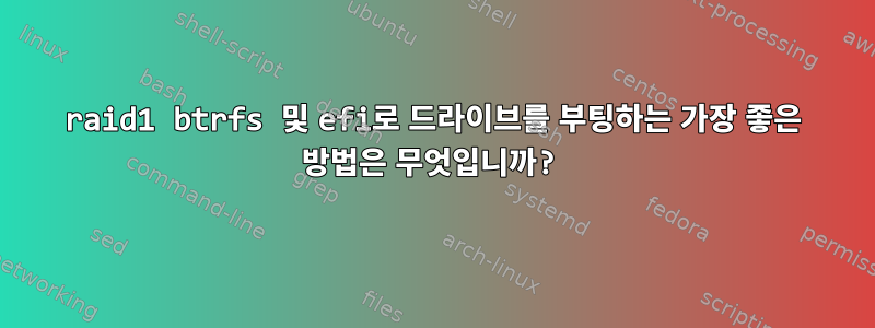 raid1 btrfs 및 efi로 드라이브를 부팅하는 가장 좋은 방법은 무엇입니까?