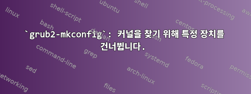 `grub2-mkconfig`: 커널을 찾기 위해 특정 장치를 건너뜁니다.