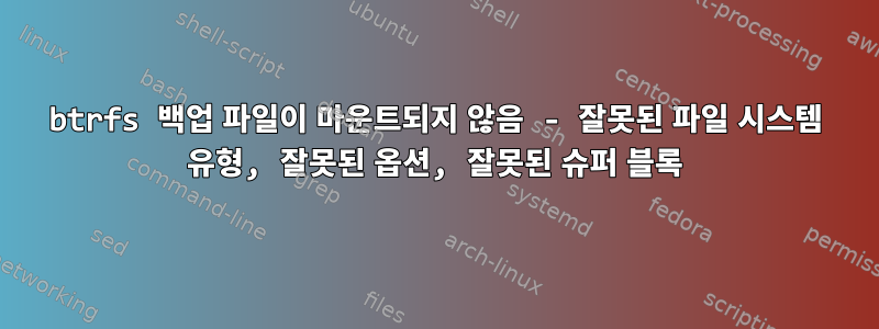 btrfs 백업 파일이 마운트되지 않음 - 잘못된 파일 시스템 유형, 잘못된 옵션, 잘못된 슈퍼 블록