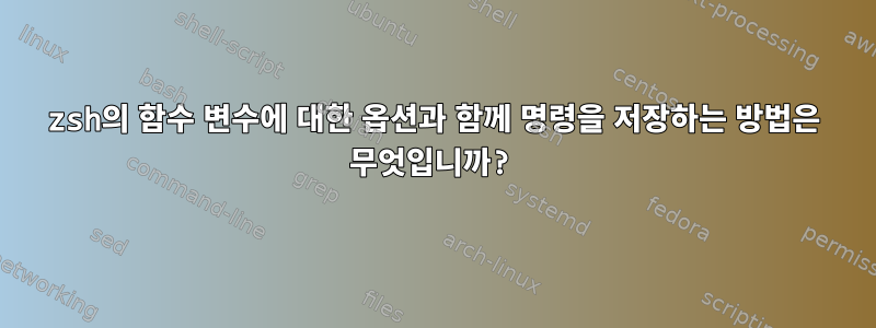 zsh의 함수 변수에 대한 옵션과 함께 명령을 저장하는 방법은 무엇입니까?