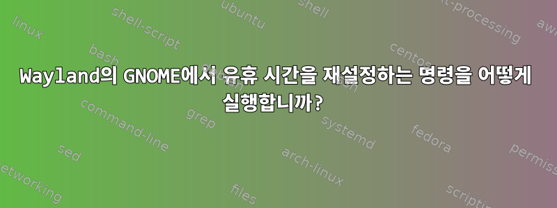 Wayland의 GNOME에서 유휴 시간을 재설정하는 명령을 어떻게 실행합니까?