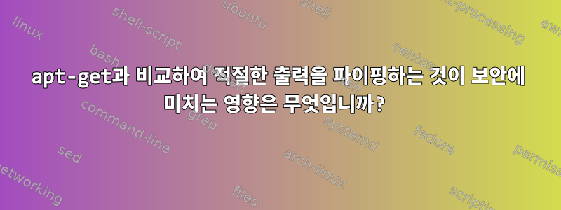 apt-get과 비교하여 적절한 출력을 파이핑하는 것이 보안에 미치는 영향은 무엇입니까?