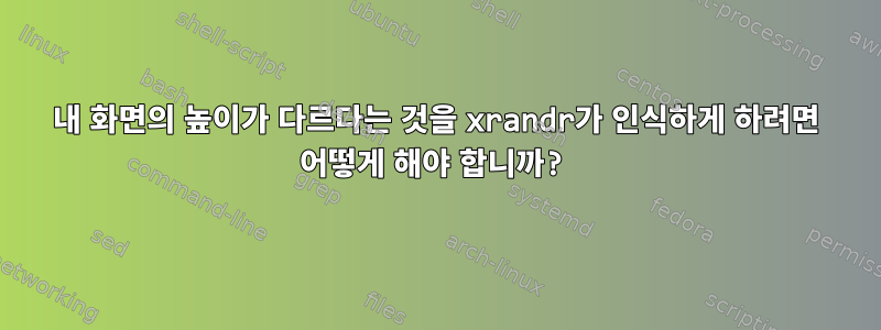 내 화면의 높이가 다르다는 것을 xrandr가 인식하게 하려면 어떻게 해야 합니까?