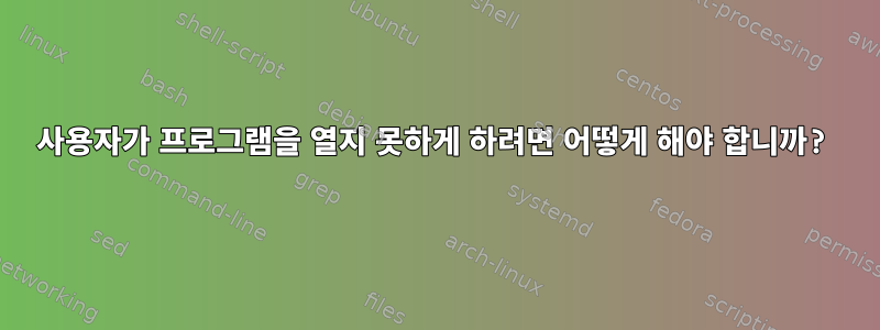 사용자가 프로그램을 열지 못하게 하려면 어떻게 해야 합니까?