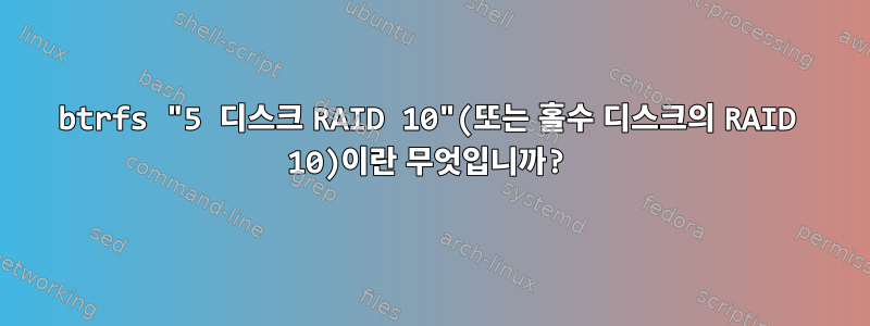 btrfs "5 디스크 RAID 10"(또는 홀수 디스크의 RAID 10)이란 무엇입니까?