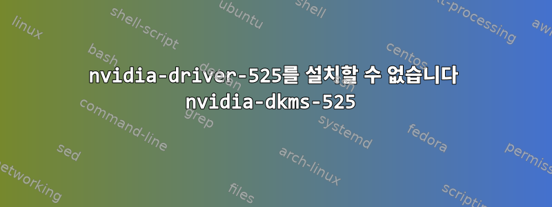 nvidia-driver-525를 설치할 수 없습니다 nvidia-dkms-525