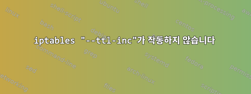 iptables "--ttl-inc"가 작동하지 않습니다