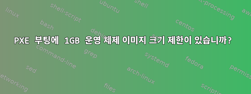 PXE 부팅에 1GB 운영 체제 이미지 크기 제한이 있습니까?