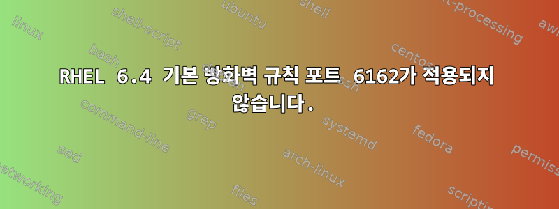 RHEL 6.4 기본 방화벽 규칙 포트 6162가 적용되지 않습니다.