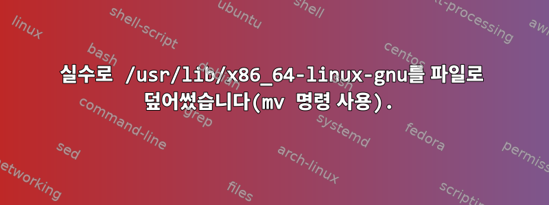 실수로 /usr/lib/x86_64-linux-gnu를 파일로 덮어썼습니다(mv 명령 사용).