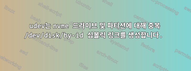 udev는 nvme 드라이브 및 파티션에 대해 중복 /dev/disk/by-id 심볼릭 링크를 생성합니다.