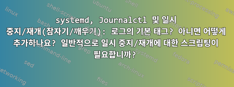 systemd, Journalctl 및 일시 중지/재개(잠자기/깨우기): 로그의 기본 태그? 아니면 어떻게 추가하나요? 일반적으로 일시 중지/재개에 대한 스크립팅이 필요합니까?