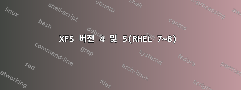 XFS 버전 4 및 5(RHEL 7~8)