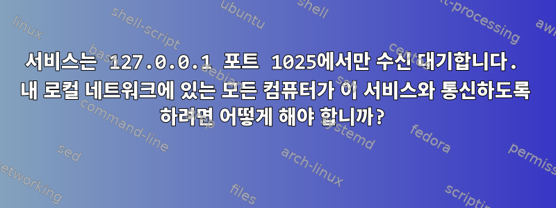 서비스는 127.0.0.1 포트 1025에서만 수신 대기합니다. 내 로컬 네트워크에 있는 모든 컴퓨터가 이 서비스와 통신하도록 하려면 어떻게 해야 합니까?