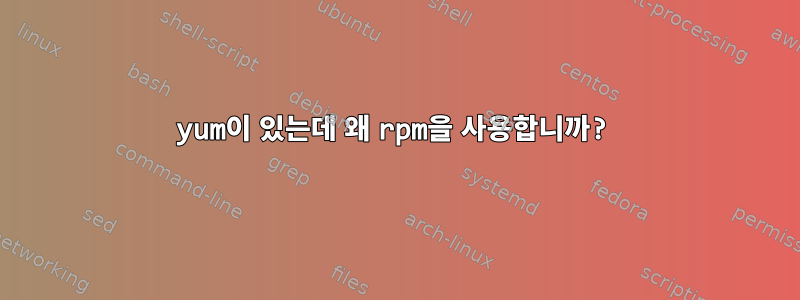 yum이 있는데 왜 rpm을 사용합니까?