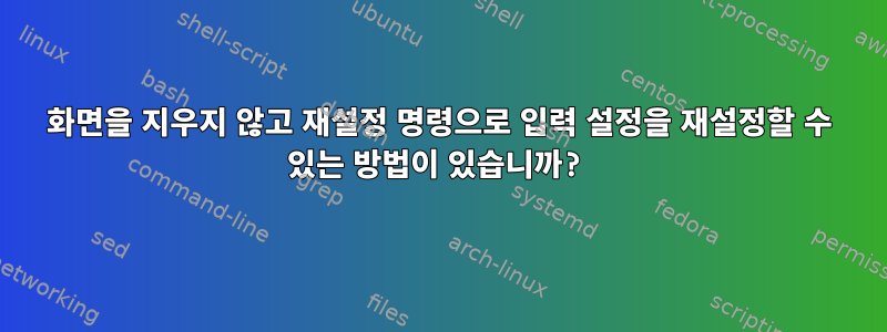 화면을 지우지 않고 재설정 명령으로 입력 설정을 재설정할 수 있는 방법이 있습니까?