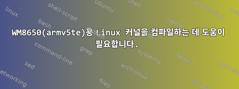 WM8650(armv5te)용 Linux 커널을 컴파일하는 데 도움이 필요합니다.