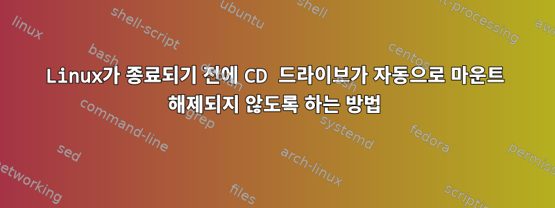 Linux가 종료되기 전에 CD 드라이브가 자동으로 마운트 해제되지 않도록 하는 방법