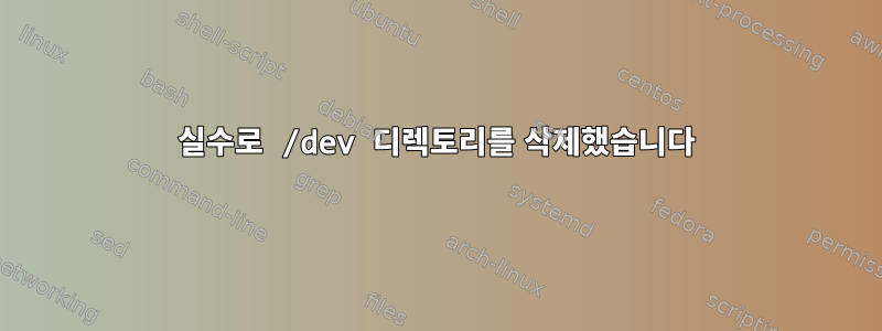 실수로 /dev 디렉토리를 삭제했습니다