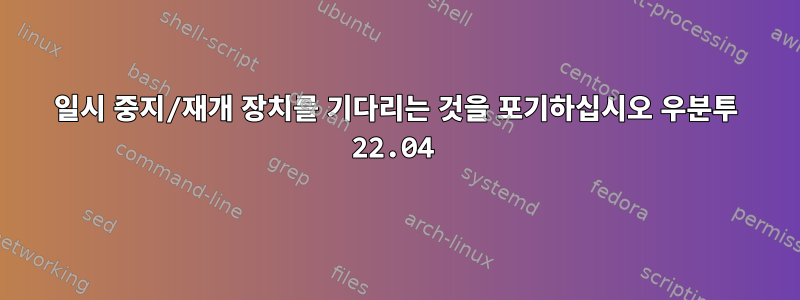 일시 중지/재개 장치를 기다리는 것을 포기하십시오 우분투 22.04