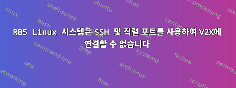 RB5 Linux 시스템은 SSH 및 직렬 포트를 사용하여 V2X에 연결할 수 없습니다