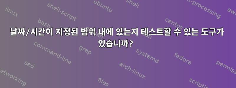 날짜/시간이 지정된 범위 내에 있는지 테스트할 수 있는 도구가 있습니까?