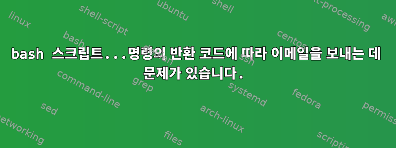 bash 스크립트...명령의 반환 코드에 따라 이메일을 보내는 데 문제가 있습니다.