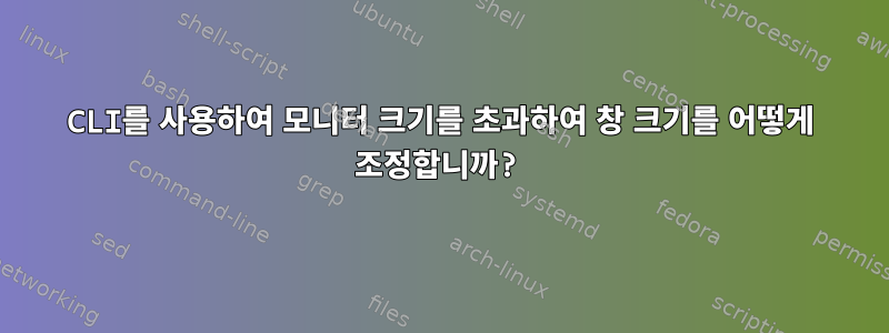 CLI를 사용하여 모니터 크기를 초과하여 창 크기를 어떻게 조정합니까?