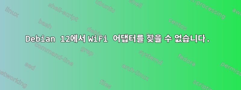 Debian 12에서 WiFi 어댑터를 찾을 수 없습니다.