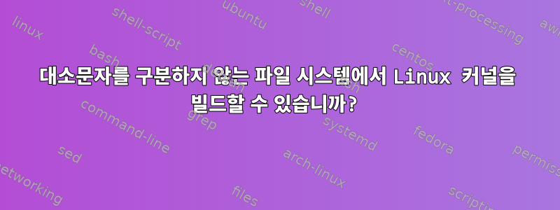 대소문자를 구분하지 않는 파일 시스템에서 Linux 커널을 빌드할 수 있습니까?