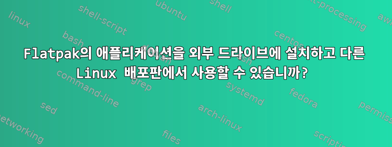 Flatpak의 애플리케이션을 외부 드라이브에 설치하고 다른 Linux 배포판에서 사용할 수 있습니까?