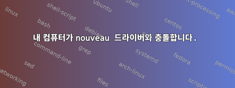 내 컴퓨터가 nouveau 드라이버와 충돌합니다.